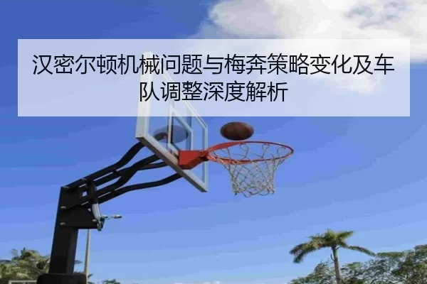 汉密尔顿机械问题与梅奔策略变化及车队调整深度解析