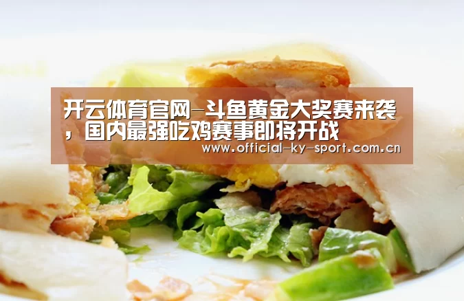 开云体育官网-斗鱼黄金大奖赛来袭,国内最强吃鸡赛事即将开战(图2) 开云集团