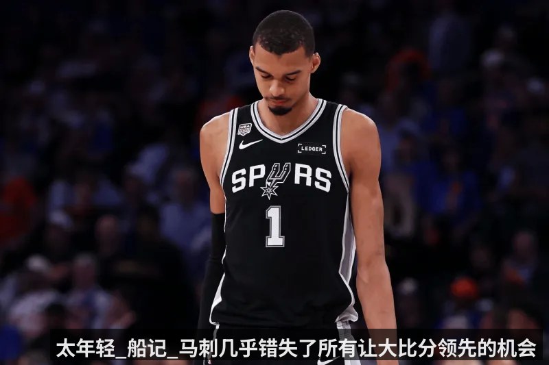 太年轻_船记_马刺几乎错失了所有让大比分领先的机会（KAIYUN）